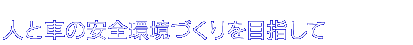 人と車の安全環境づくりを目指して